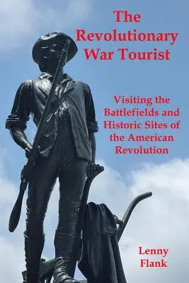 Le touriste de la guerre d'Indépendance : Visiter les champs de bataille et les sites historiques de la Révolution américaine - The Revolutionary War Tourist: Visiting the Battlefields and Historic Sites of the American Revolution