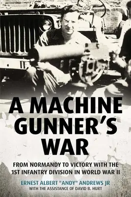 La guerre des mitrailleurs : de la Normandie à la victoire avec la 1ère division d'infanterie pendant la Seconde Guerre mondiale - A Machine Gunner's War: From Normandy to Victory with the 1st Infantry Division in World War II