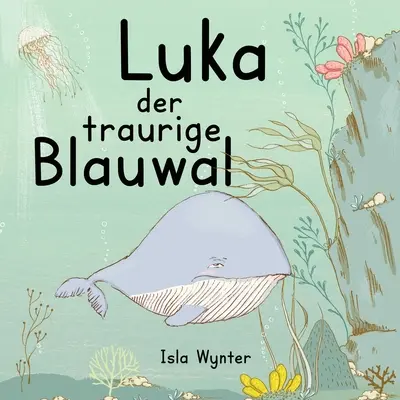 Luka - Der traurige Blauwal : Un livre d'or pour les enfants souffrant de dépression - Luka - Der traurige Blauwal: Ein Vorlesebuch fr Kinder ber Depressionen