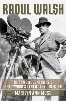 Raoul Walsh : Les vraies aventures d'un réalisateur légendaire d'Hollywood - Raoul Walsh: The True Adventures of Hollywood's Legendary Director
