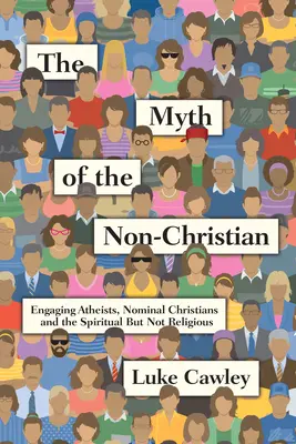 Le mythe du non-chrétien : Engager les athées, les chrétiens nominaux et les personnes spirituelles mais non religieuses - The Myth of the Non-Christian: Engaging Atheists, Nominal Christians and the Spiritual But Not Religious