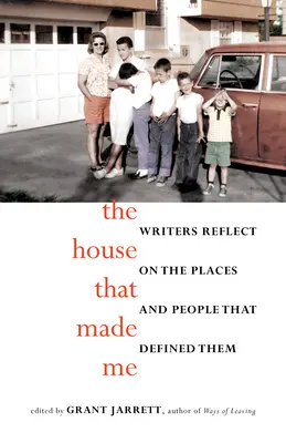 La maison qui m'a fait : des écrivains réfléchissent aux lieux et aux personnes qui les ont définis - The House That Made Me: Writers Reflect on the Places and People That Defined Them