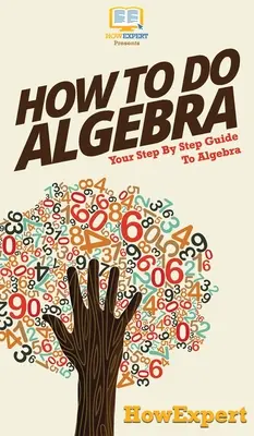 Comment faire de l'algèbre : Votre guide pas à pas pour l'algèbre - How To Do Algebra: Your Step By Step Guide To Algebra