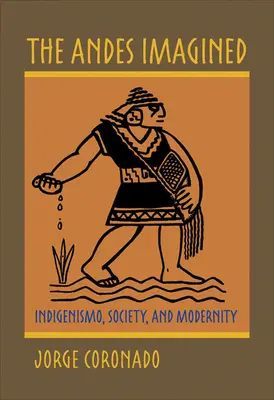 Les Andes imaginées : Indigenismo, Society, and Modernity - The Andes Imagined: Indigenismo, Society, and Modernity