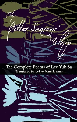 Le fouet des saisons amères : Les poèmes complets de Lee Yuk Sa - The Bitter Seasons' Whip: The Complete Poems of Lee Yuk Sa