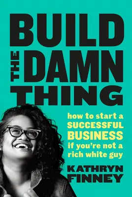 Build The Damn Thing - Comment créer une entreprise prospère si vous n'êtes pas un riche blanc. - Build The Damn Thing - How to Start a Successful Business if You're Not a Rich White Guy