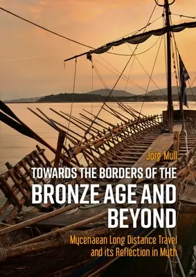 Vers les frontières de l'âge de bronze et au-delà : Les voyages à longue distance des Mycéniens et leur reflet dans les mythes - Towards the Borders of the Bronze Age and Beyond: Mycenaean Long Distance Travel and Its Reflection in Myth
