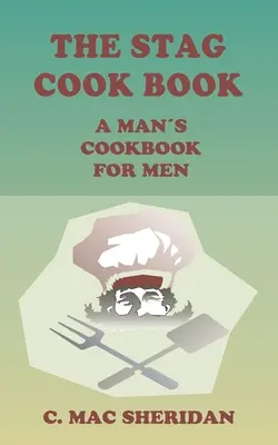 Le livre de cuisine du cerf : Écrit pour les hommes par les hommes - The Stag Cook Book: Written for Men by Men
