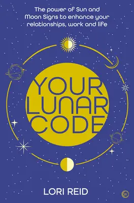 Votre code lunaire : Le pouvoir des signes de la lune et du soleil pour améliorer vos relations, votre travail et votre vie - Your Lunar Code: The Power of Moon and Sun Signs to Enhance Your Relationships, Work and Life