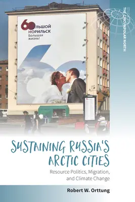 Soutenir les villes arctiques de Russie : Politique des ressources, migration et changement climatique - Sustaining Russia's Arctic Cities: Resource Politics, Migration, and Climate Change