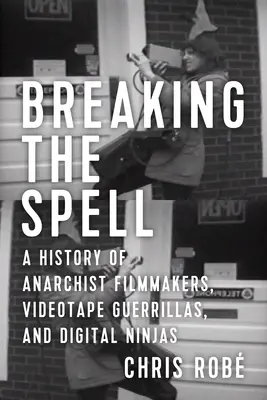 Rompre le charme : Une histoire des cinéastes anarchistes, des guérilleros de la vidéo et des ninjas numériques - Breaking the Spell: A History of Anarchist Filmmakers, Videotape Guerrillas, and Digital Ninjas