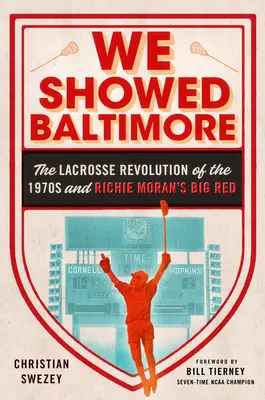 Nous avons montré Baltimore - La révolution de la crosse des années 1970 et le Big Red de Richie Moran - We Showed Baltimore - The Lacrosse Revolution of the 1970s and Richie Moran's Big Red