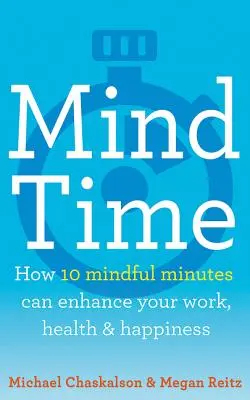 Mind Time : Comment dix minutes de pleine conscience peuvent améliorer votre travail, votre santé et votre bonheur - Mind Time: How Ten Mindful Minutes Can Enhance Your Work, Health and Happiness