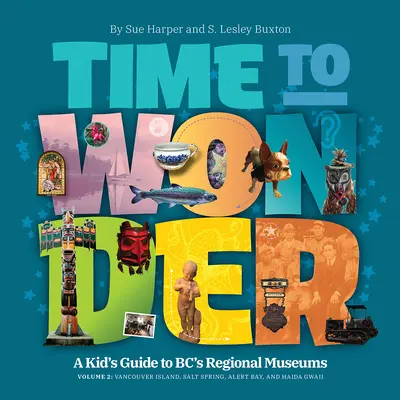 Time to Wonder - Volume 2 : A Kid's Guide to Bc's Regional Museums : Île de Vancouver, Salt Spring, Alert Bay et Haida Gwaii - Time to Wonder - Volume 2: A Kid's Guide to Bc's Regional Museums: Vancouver Island, Salt Spring, Alert Bay, and Haida Gwaii