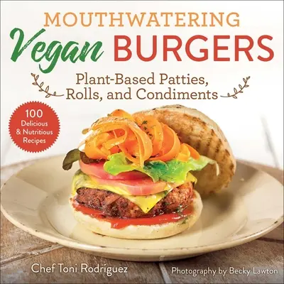 Mouthwatering Vegan Burgers : Des galettes, des rouleaux et des condiments à base de plantes - Mouthwatering Vegan Burgers: Plant-Based Patties, Rolls, and Condiments