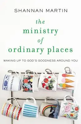 Le ministère des lieux ordinaires : S'éveiller à la bonté de Dieu autour de soi - The Ministry of Ordinary Places: Waking Up to God's Goodness Around You