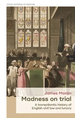 La folie en procès : Une histoire transatlantique du droit civil anglais et de l'aliénation mentale - Madness on Trial: A Transatlantic History of English Civil Law and Lunacy