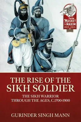 L'ascension du soldat sikh : Le guerrier sikh à travers les âges, C.1700-1900 - The Rise of the Sikh Soldier: The Sikh Warrior Through the Ages, C.1700-1900