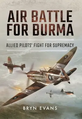 Bataille aérienne pour la Birmanie : La bataille aérienne pour la Birmanie : la lutte des pilotes alliés pour la suprématie - Air Battle for Burma: Allied Pilots' Fight for Supremacy