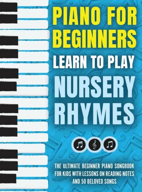 Piano pour débutants - Apprendre à jouer des comptines : L'ultime livre de chansons pour piano pour débutants, avec des leçons sur la lecture des notes et 50 chansons bien-aimées. - Piano for Beginners - Learn to Play Nursery Rhymes: The Ultimate Beginner Piano Songbook for Kids with Lessons on Reading Notes and 50 Beloved Songs