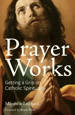 La prière, ça marche : S'approprier la spiritualité catholique - Prayer Works: Getting a Grip on Catholic Spirituality