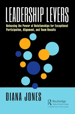 Les leviers du leadership : Libérer le pouvoir des relations pour une participation, un alignement et des résultats d'équipe exceptionnels - Leadership Levers: Releasing the Power of Relationships for Exceptional Participation, Alignment, and Team Results