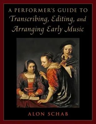 Guide de l'interprète pour la transcription, l'édition et l'arrangement de la musique ancienne - A Performer's Guide to Transcribing, Editing, and Arranging Early Music