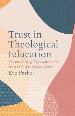 La confiance dans l'enseignement théologique : Déconstruire la « fiabilité » pour une pédagogie de la libération - Trust in Theological Education: Deconstructing 'Trustworthiness' for a Pedagogy of Liberation