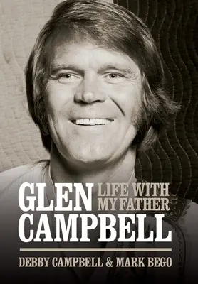 Glen Campbell : La vie avec mon père - Par Debby Campbell & Mark Bego - Glen Campbell: Life with My Father - By Debby Campbell & Mark Bego