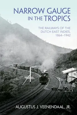 Les chemins de fer des Indes orientales néerlandaises, 1864-1942 Les chemins de fer des Indes néerlandaises, 1864-1942 - Narrow Gauge in the Tropics: The Railways of the Dutch East Indies, 1864-1942