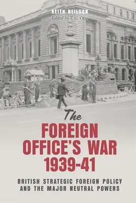 La guerre du Foreign Office, 1939-41 : La politique étrangère stratégique britannique et les grandes puissances neutres - The Foreign Office's War, 1939-41: British Strategic Foreign Policy and the Major Neutral Powers