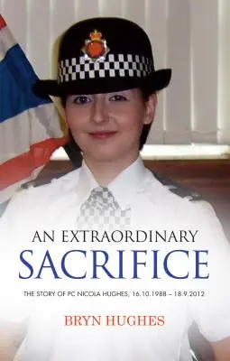 Un sacrifice extraordinaire : L'histoire de la policière Nicola Hughes 16.10.1988 - 18.09.2012 - An Extraordinary Sacrifice: The story of PC Nicola Hughes 16.10.1988 - 18.09.2012