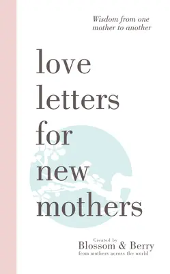 Lettres d'amour pour les nouvelles mères : Sagesse d'une mère à une autre - Love Letters For New Mothers: Wisdom from one mother to another