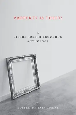 La propriété, c'est le vol ! Une lecture de Pierre-Joseph Proudhon - Property Is Theft!: A Pierre-Joseph Proudhon Reader