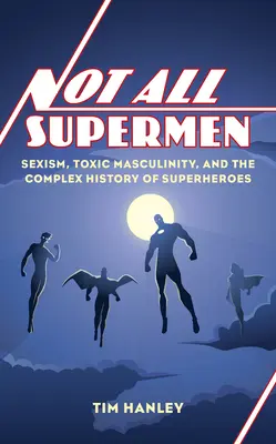 Pas tous des super-héros : Sexisme, masculinité toxique et histoire complexe des super-héros - Not All Supermen: Sexism, Toxic Masculinity, and the Complex History of Superheroes