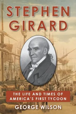 Stephen Girard : La vie et l'époque du premier magnat américain - Stephen Girard: The Life and Times of America's First Tycoon