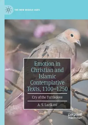 L'émotion dans les textes contemplatifs chrétiens et islamiques, 1100-1250 : Le cri de la tourterelle - Emotion in Christian and Islamic Contemplative Texts, 1100-1250: Cry of the Turtledove