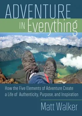 L'aventure en toute chose : comment les cinq éléments de l'aventure créent une vie d'authenticité, de but et d'inspiration - Adventure in Everything: How the Five Elements of Adventure Create a Life of Authenticity, Purpose, and Inspiration