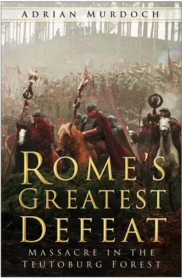 La plus grande défaite de Rome : Massacre dans la forêt de Teutoburg - Rome's Greatest Defeat: Massacre in the Teutoburg Forest