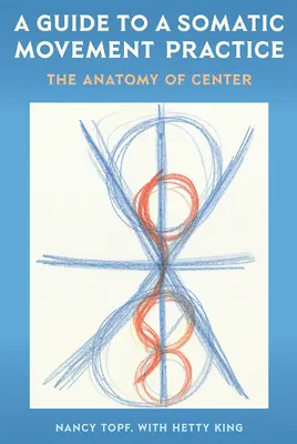 Guide pour une pratique somatique du mouvement : L'anatomie du centre - A Guide to a Somatic Movement Practice: The Anatomy of Center