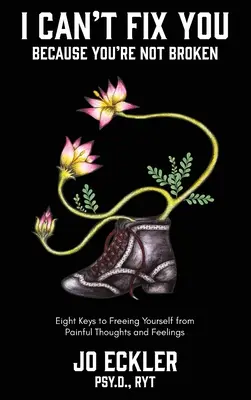Je ne peux pas te réparer parce que tu n'es pas brisé : Les huit clés pour se libérer des pensées et des sentiments douloureux - I Can't Fix You-Because You're Not Broken: The Eight Keys to Freeing Yourself From Painful Thoughts and Feelings