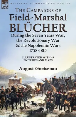 Les campagnes du maréchal Blcher pendant la guerre de Sept Ans, la guerre d'Indépendance et les guerres napoléoniennes, 1758-1815 - The Campaigns of Field-Marshal Blcher During the Seven Years War, the Revolutionary War and the Napoleonic Wars, 1758-1815
