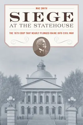Le siège de la State House : Le coup d'État de 1879 qui a failli plonger le Maine dans la guerre civile - Siege at the State House: The 1879 Coup That Nearly Plunged Maine Into Civil War