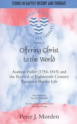 Offrir le Christ au monde : Andrew Fuller (1754-1815) et le renouveau de la vie baptiste particulière du XVIIIe siècle - Offering Christ to the World: Andrew Fuller (1754-1815) and the Revival of Eighteenth-Century Particular Baptist Life