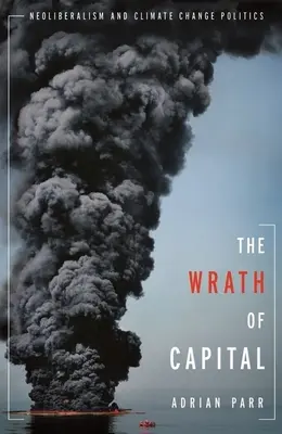 La colère du capital : Néolibéralisme et politique du changement climatique - The Wrath of Capital: Neoliberalism and Climate Change Politics