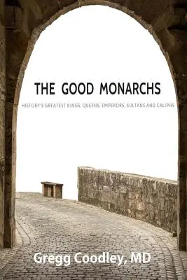 Les bons monarques : les meilleurs rois, reines, empereurs, sultans et califes de l'histoire - The Good Monarchs: History's Best Kings, Queens, Emperors, Sultans and Caliphs