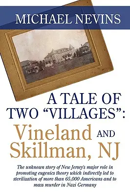 L'histoire de deux villages : VINELAND ET SKILLMAN, NJ : L'histoire méconnue du rôle majeur joué par le New Jersey dans la promotion de la théorie de l'eugénisme, qui a indirectement contribué à l'émergence de l'eugénisme. - A Tale of Two Villages: VINELAND AND SKILLMAN, NJ: The unknown story of New Jersey's major role in promoting eugenics theory which indirectly