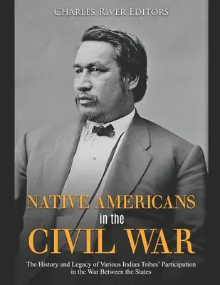 Native Americans in the Civil War : The History and Legacy of Various Indian Tribes' Participation in the War Between the States (Les Amérindiens dans la guerre civile : l'histoire et l'héritage de la participation de diverses tribus indiennes à la guerre entre les États) - Native Americans in the Civil War: The History and Legacy of Various Indian Tribes' Participation in the War Between the States