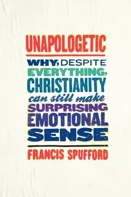 Unapologetic : Pourquoi, malgré tout, le christianisme peut encore avoir un sens émotionnel surprenant - Unapologetic: Why, Despite Everything, Christianity Can Still Make Surprising Emotional Sense