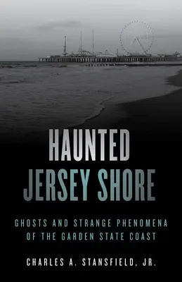 La côte du Jersey hantée : Fantômes et phénomènes étranges de la côte de l'État du jardin - Haunted Jersey Shore: Ghosts and Strange Phenomena of the Garden State Coast